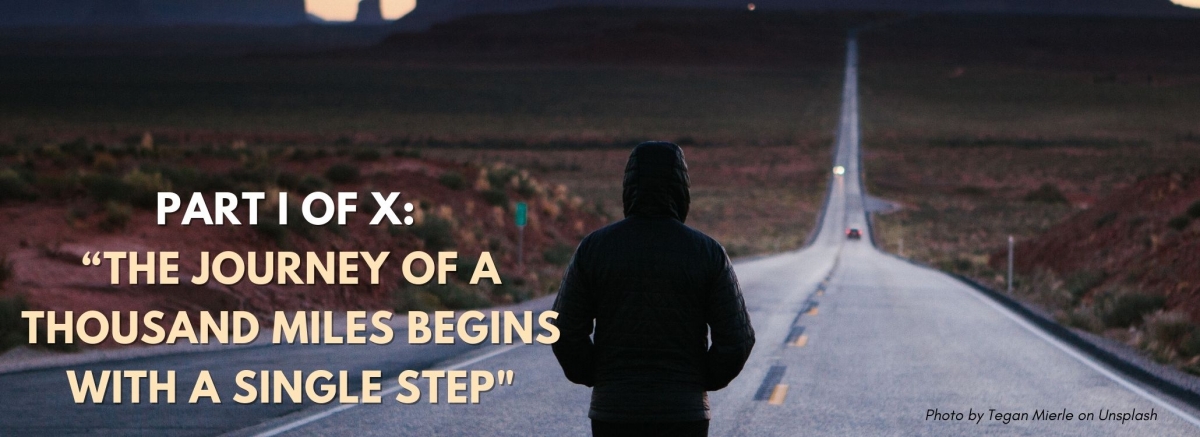 PART I of X – “The journey of a thousand miles begins with a single step.”